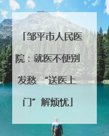 邹平市人民医院：就医不便别发愁 “送医上门”解烦忧