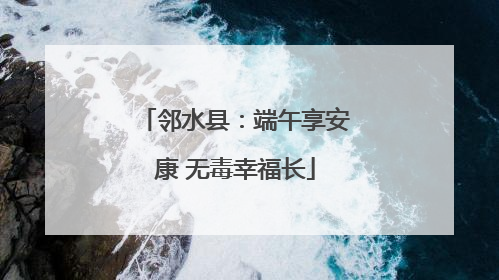 邻水县：端午享安康 无毒幸福长