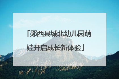 郧西县城北幼儿园萌娃开启成长新体验