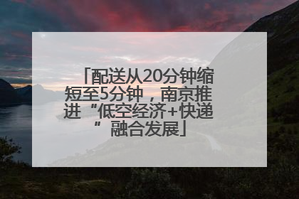 配送从20分钟缩短至5分钟，南京推进“低空经济+快递”融合发展