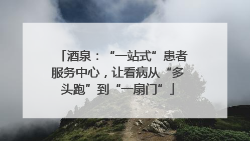 酒泉：“一站式”患者服务中心，让看病从“多头跑”到“一扇门”