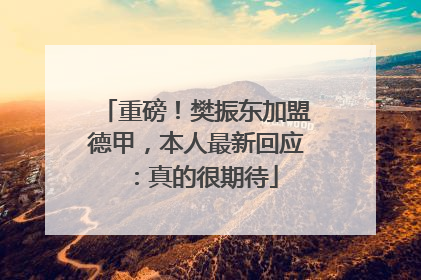 重磅！樊振东加盟德甲，本人最新回应：真的很期待