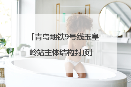 青岛地铁9号线玉皇岭站主体结构封顶
