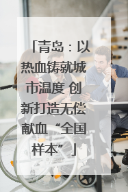 青岛：以热血铸就城市温度 创新打造无偿献血“全国样本”