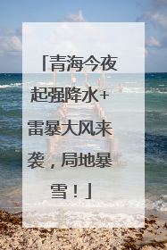青海今夜起强降水+雷暴大风来袭，局地暴雪！