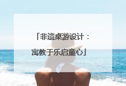 非遗桌游设计：寓教于乐启童心