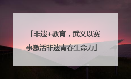 非遗+教育，武义以赛事激活非遗青春生命力