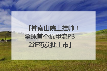 钟南山院士挂帅！全球首个抗甲流PB2新药获批上市
