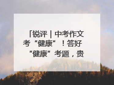 锐评｜中考作文考“健康”！答好“健康”考题，贵在知行合一