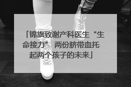 锦旗致谢产科医生“生命接力” 两份脐带血托起两个孩子的未来