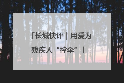 长城快评｜用爱为残疾人“撑伞”