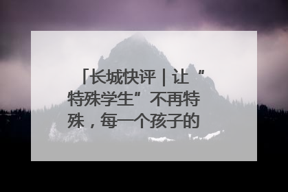 长城快评｜让“特殊学生”不再特殊，每一个孩子的梦想都同样伟大