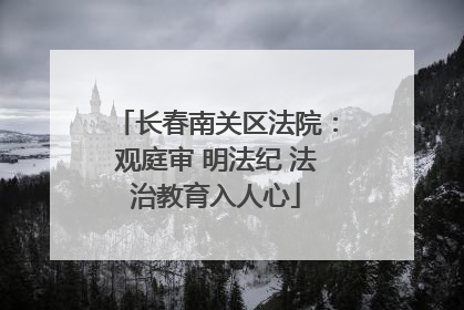 长春南关区法院：观庭审 明法纪 法治教育入人心