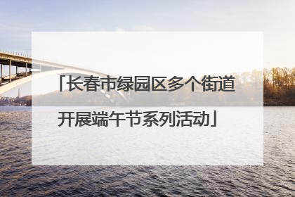 长春市绿园区多个街道开展端午节系列活动