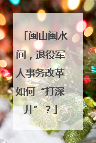 闽山闽水间，退役军人事务改革如何“打深井”？