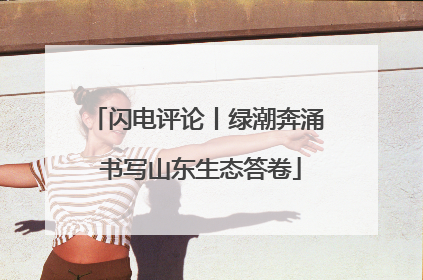 闪电评论丨绿潮奔涌 书写山东生态答卷