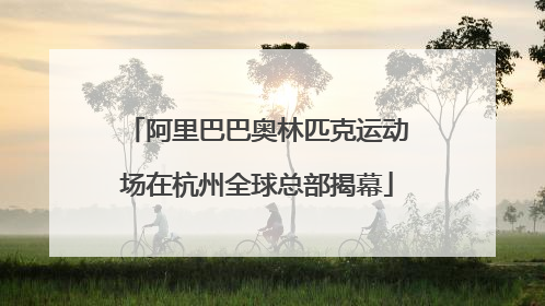 阿里巴巴奥林匹克运动场在杭州全球总部揭幕