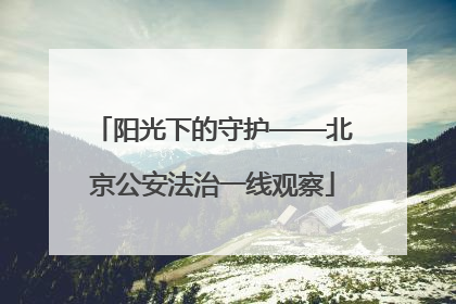 阳光下的守护——北京公安法治一线观察