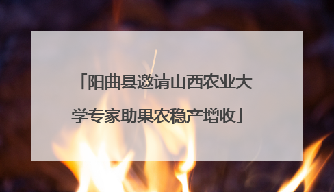 阳曲县邀请山西农业大学专家助果农稳产增收