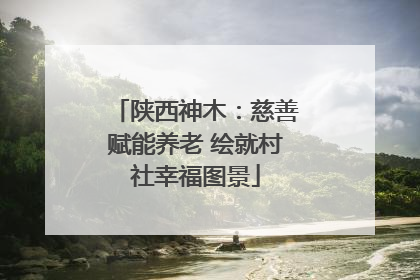 陕西神木：慈善赋能养老 绘就村社幸福图景