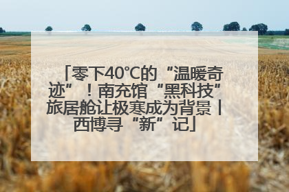 零下40℃的“温暖奇迹”！南充馆“黑科技”旅居舱让极寒成为背景丨西博寻“新”记