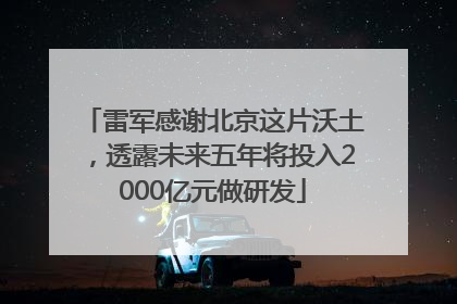 雷军感谢北京这片沃土，透露未来五年将投入2000亿元做研发