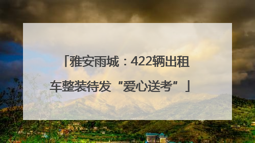 雅安雨城：422辆出租车整装待发“爱心送考”
