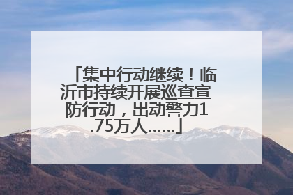 集中行动继续！临沂市持续开展巡查宣防行动，出动警力1.75万人……