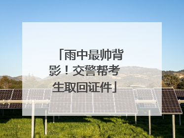 雨中最帅背影！交警帮考生取回证件