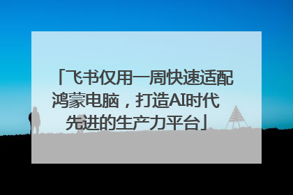 飞书仅用一周快速适配鸿蒙电脑，打造AI时代先进的生产力平台