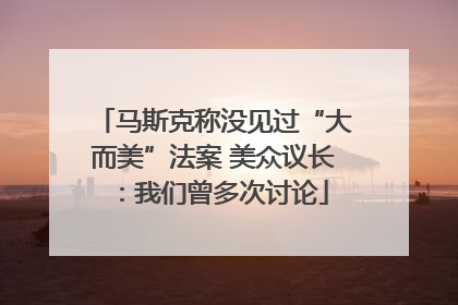 马斯克称没见过“大而美”法案 美众议长：我们曾多次讨论