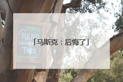马斯克：后悔了