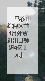 马鞍山综保区前4月外贸进出口额超4亿美元