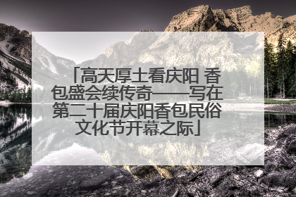 高天厚土看庆阳 香包盛会续传奇——写在第二十届庆阳香包民俗文化节开幕之际