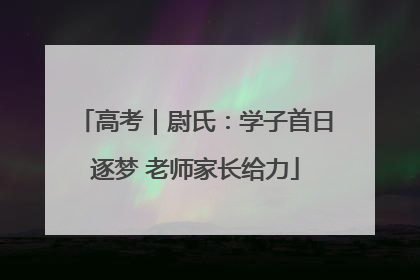 高考｜尉氏：学子首日逐梦 老师家长给力