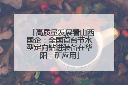 高质量发展看山西国企：全国首台节水型定向钻进装备在华阳一矿应用