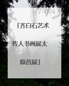 齐白石艺术传人书画展太原首展