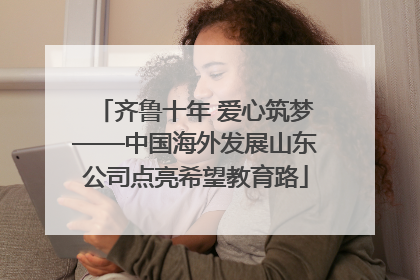 齐鲁十年 爱心筑梦——中国海外发展山东公司点亮希望教育路