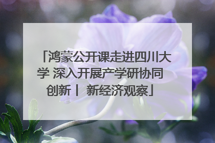 鸿蒙公开课走进四川大学 深入开展产学研协同创新丨 新经济观察