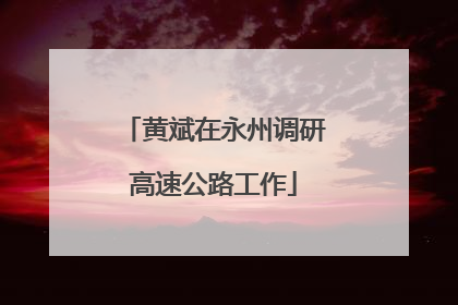 黄斌在永州调研高速公路工作