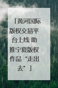 黄河国际版权交易平台上线 助推宁夏版权作品“走出去”