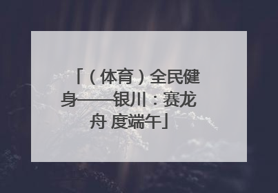 （体育）全民健身——银川：赛龙舟 度端午