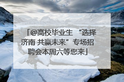 ＠高校毕业生 “选择济南 共赢未来”专场招聘会本周六等您来