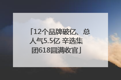 12个品牌破亿、总人气5.5亿 辛选集团618圆满收官