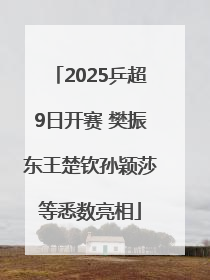 2025乒超9日开赛 樊振东王楚钦孙颖莎等悉数亮相