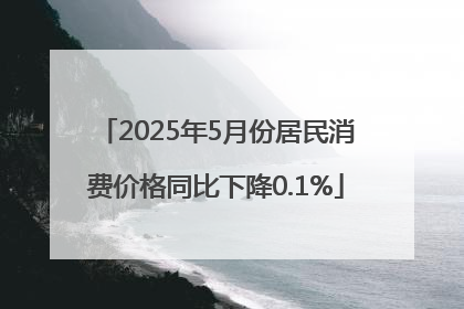 2025年5月份居民消费价格同比下降0.1%