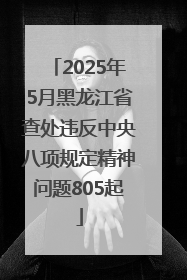 2025年5月黑龙江省查处违反中央八项规定精神问题805起