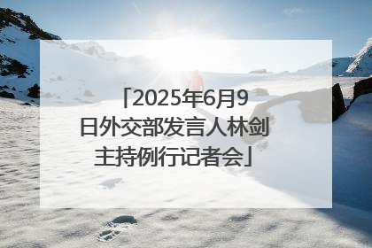 2025年6月9日外交部发言人林剑主持例行记者会
