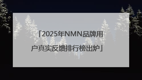 2025年NMN品牌用户真实反馈排行榜出炉