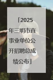 2025年三明市直事业单位公开招聘总成绩公布